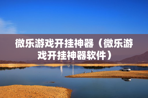 微乐游戏开挂神器（微乐游戏开挂神器软件）