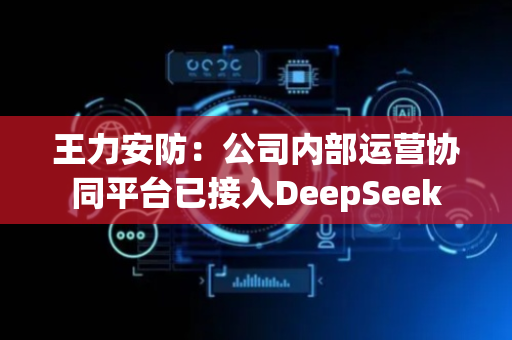 王力安防：公司内部运营协同平台已接入DeepSeek