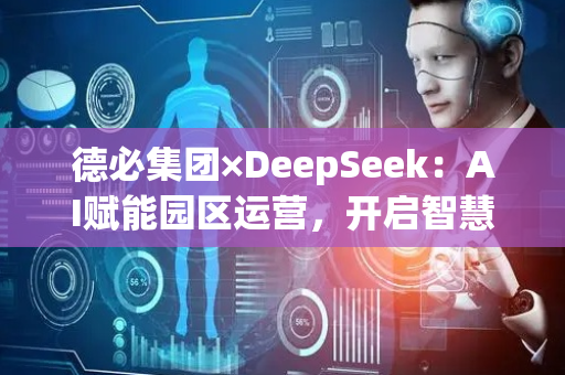 德必集团×DeepSeek：AI赋能园区运营，开启智慧化效率革命新篇章