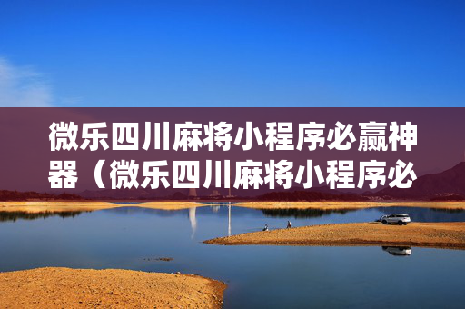 微乐四川麻将小程序必赢神器（微乐四川麻将小程序必赢神器卡盟）