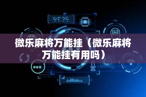 微乐麻将万能挂（微乐麻将万能挂有用吗）