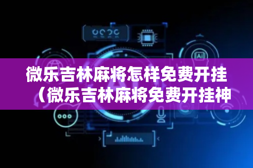微乐吉林麻将怎样免费开挂（微乐吉林麻将免费开挂神器）