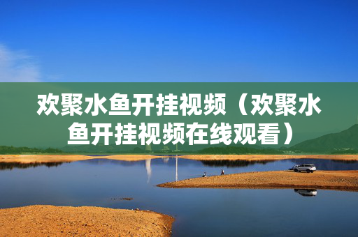 欢聚水鱼开挂视频（欢聚水鱼开挂视频在线观看）
