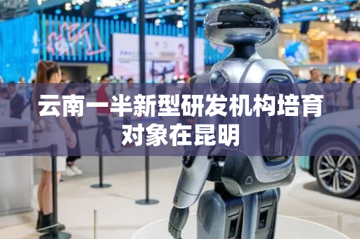 云南一半新型研发机构培育对象在昆明