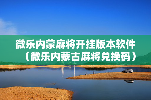 微乐内蒙麻将开挂版本软件（微乐内蒙古麻将兑换码）
