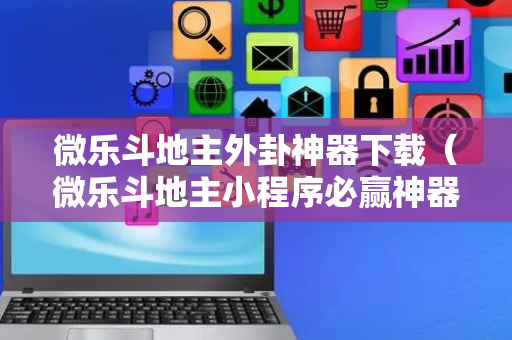 微乐斗地主外卦神器下载（微乐斗地主小程序必赢神器免费）