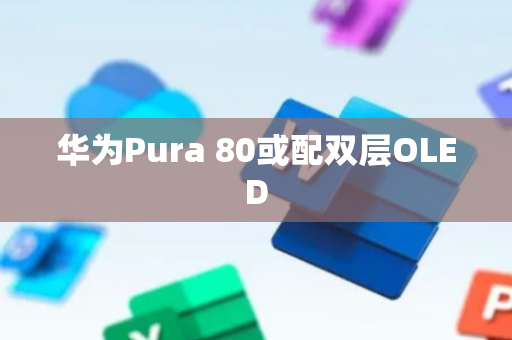 华为Pura 80或配双层OLED