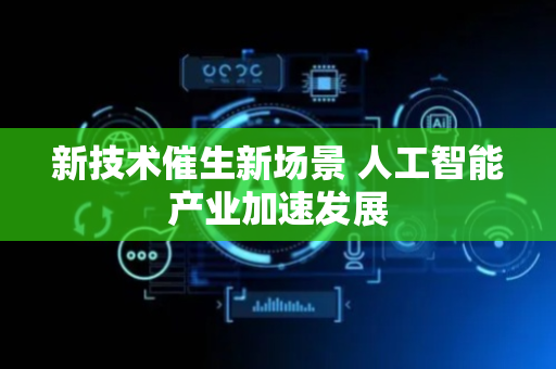 新技术催生新场景 人工智能产业加速发展