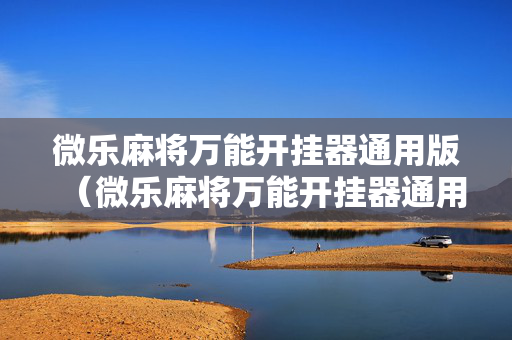 微乐麻将万能开挂器通用版（微乐麻将万能开挂器通用版苹果下载）