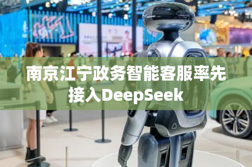 南京江宁政务智能客服率先接入DeepSeek