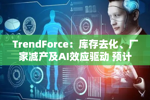 TrendForce：库存去化、厂家减产及AI效应驱动 预计下半年NAND Flash价格反弹