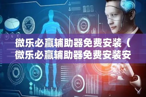 微乐必赢辅助器免费安装（微乐必赢辅助器免费安装安全稳定）