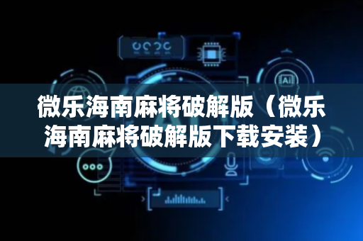微乐海南麻将破解版（微乐海南麻将破解版下载安装）