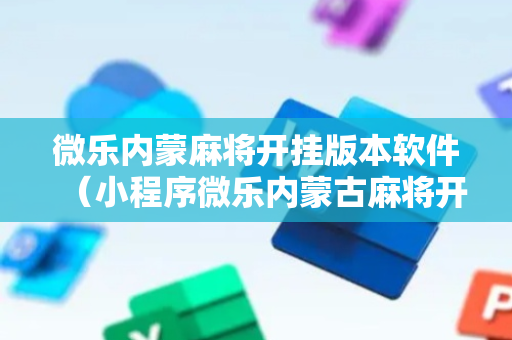 微乐内蒙麻将开挂版本软件（小程序微乐内蒙古麻将开挂）