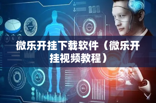 微乐开挂下载软件（微乐开挂视频教程）