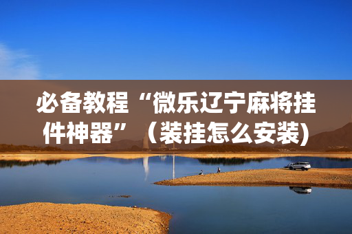 必备教程“微乐辽宁麻将挂件神器”（装挂怎么安装)