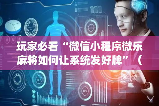 玩家必看“微信小程序微乐麻将如何让系统发好牌”（开挂辅助器插件)