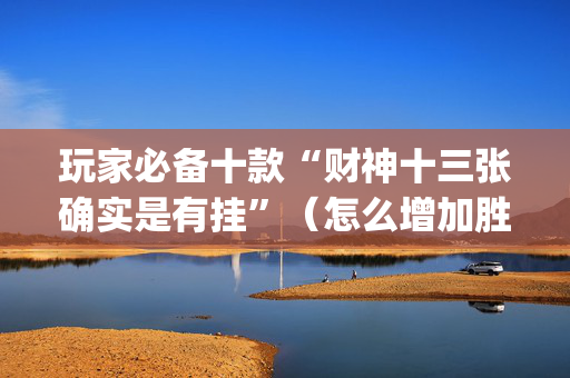 玩家必备十款“财神十三张确实是有挂”（怎么增加胜率)