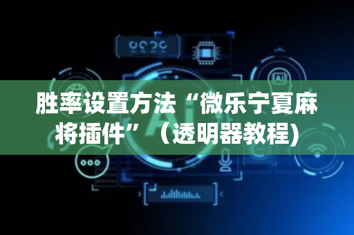 胜率设置方法“微乐宁夏麻将插件”（透明器教程)