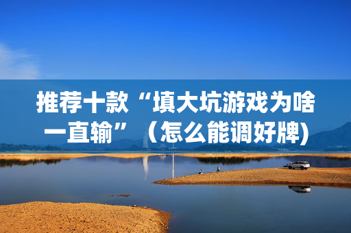 推荐十款“填大坑游戏为啥一直输”（怎么能调好牌)
