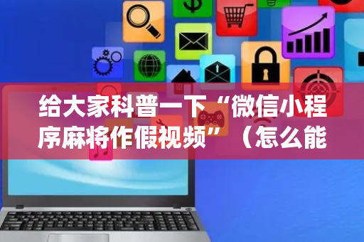 给大家科普一下“微信小程序麻将作假视频”（怎么能得到好牌)