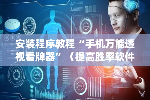 安装程序教程“手机万能透视看牌器”（提高胜率软件)