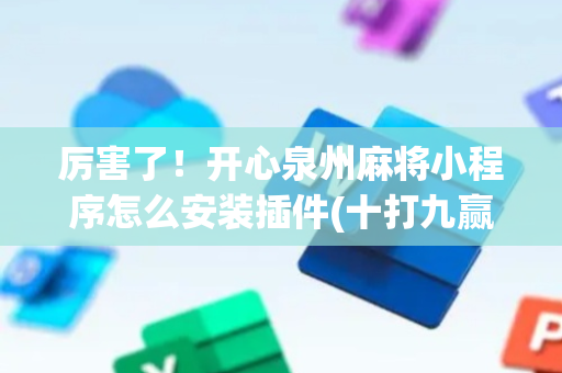 厉害了！开心泉州麻将小程序怎么安装插件(十打九赢的打法)