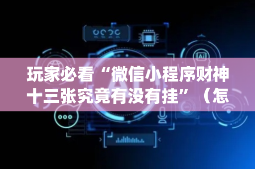 玩家必看“微信小程序财神十三张究竟有没有挂”（怎么控制输赢)