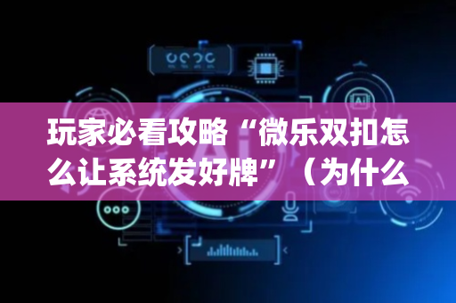 玩家必看攻略“微乐双扣怎么让系统发好牌”（为什么有人一直赢)