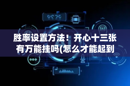 胜率设置方法！开心十三张有万能挂吗(怎么才能起到好牌)