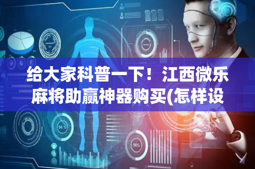 给大家科普一下！江西微乐麻将助赢神器购买(怎样设置才容易赢)