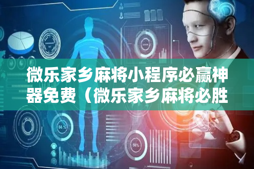微乐家乡麻将小程序必赢神器免费（微乐家乡麻将必胜攻略）