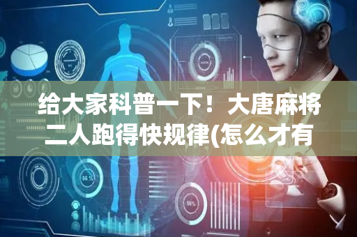 给大家科普一下！大唐麻将二人跑得快规律(怎么才有赢的几率)