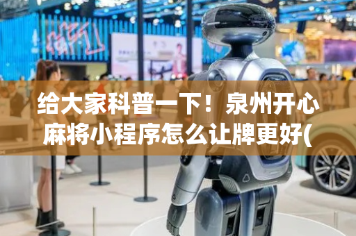 给大家科普一下！泉州开心麻将小程序怎么让牌更好(为什么老是输)