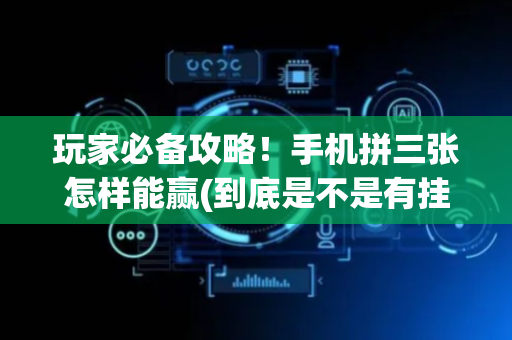 玩家必备攻略！手机拼三张怎样能赢(到底是不是有挂)