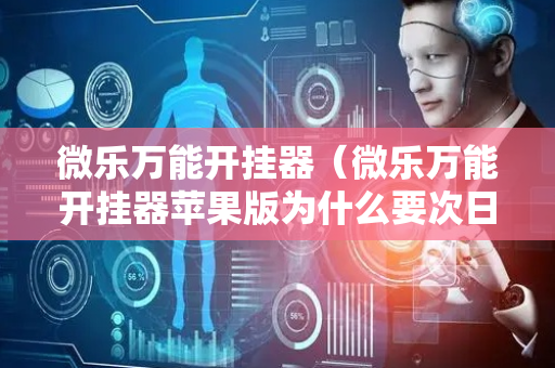 微乐万能开挂器（微乐万能开挂器苹果版为什么要次日才能登陆）