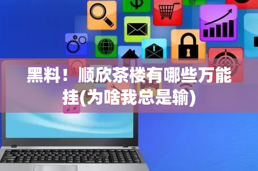 黑料！顺欣茶楼有哪些万能挂(为啥我总是输)