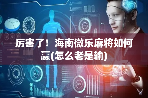 厉害了！海南微乐麻将如何赢(怎么老是输)