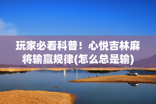 玩家必看科普！心悦吉林麻将输赢规律(怎么总是输)
