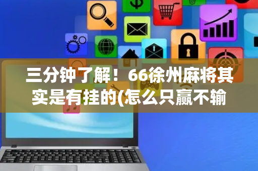 三分钟了解！66徐州麻将其实是有挂的(怎么只赢不输)