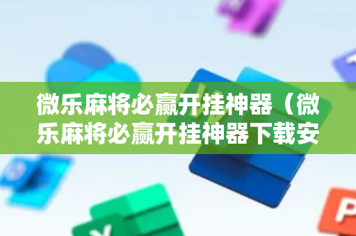 微乐麻将必赢开挂神器（微乐麻将必赢开挂神器下载安装）