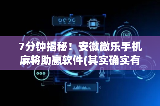 7分钟揭秘！安徽微乐手机麻将助赢软件(其实确实有挂)