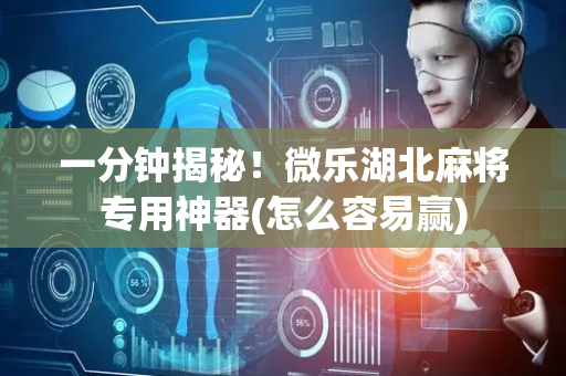 一分钟揭秘！微乐湖北麻将专用神器(怎么容易赢)