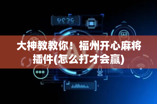 大神教教你！福州开心麻将插件(怎么打才会赢)