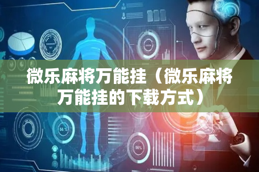 微乐麻将万能挂（微乐麻将万能挂的下载方式）