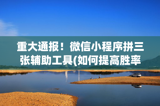 重大通报！微信小程序拼三张辅助工具(如何提高胜率)