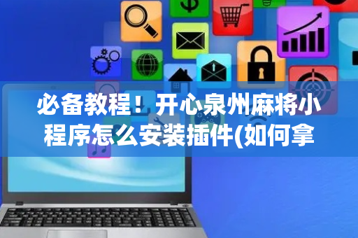 必备教程！开心泉州麻将小程序怎么安装插件(如何拿好牌)