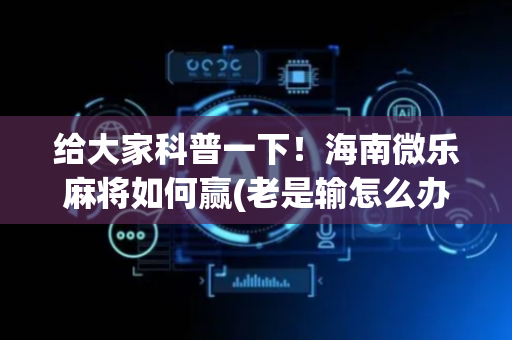 给大家科普一下！海南微乐麻将如何赢(老是输怎么办)