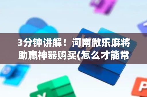 3分钟讲解！河南微乐麻将助赢神器购买(怎么才能常赢)