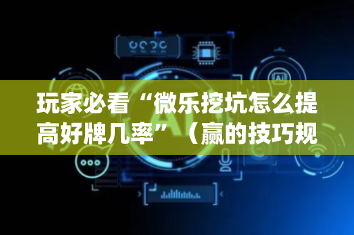 玩家必看“微乐挖坑怎么提高好牌几率”（赢的技巧规律)